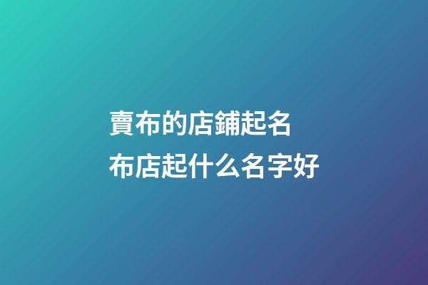賣布的店鋪起名 布店起什么名字好-第1張-店鋪起名-玄機派